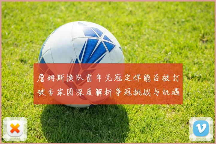 詹姆斯换队首年无冠定律能否被打破专家团深度解析争冠挑战与机遇