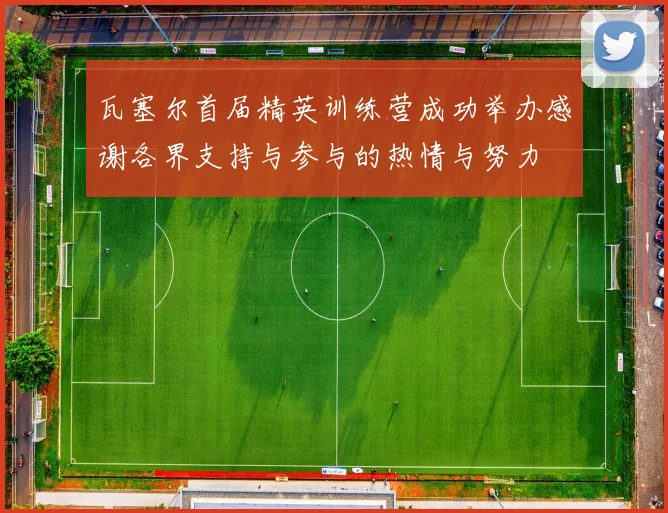瓦塞尔首届精英训练营成功举办感谢各界支持与参与的热情与努力