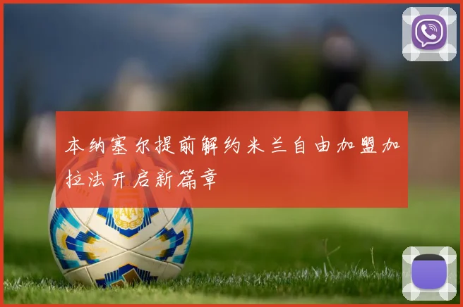 本纳塞尔提前解约米兰自由加盟加拉法开启新篇章