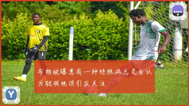 布朗被曝患有一种特殊病总是自认为聪明绝顶引发关注